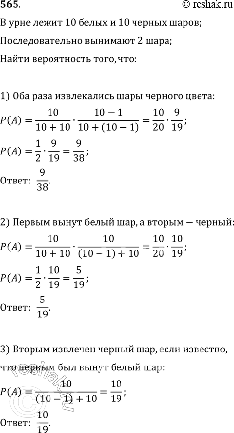 Изображение 565. В урне находится 10 белых и 10 чёрных шаров. Из неё последовательно вынимают 2 шара и не возвращают обратно. Какова вероятность того, что:1) оба раза извлекались...