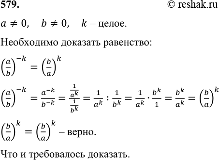 Изображение 579. Доказываем. Докажите, что для чисел а =/ 0, b =/ 0, k — целого верно равенство:(a/b)^-k = (b/a)k....