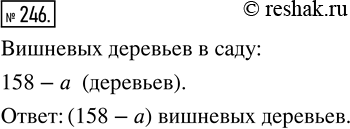 Изображение 246. В саду растёт 158 деревьев, из них а деревьев составляют яблони, а остальные — вишни. Сколько вишнёвых деревьев растёт в...