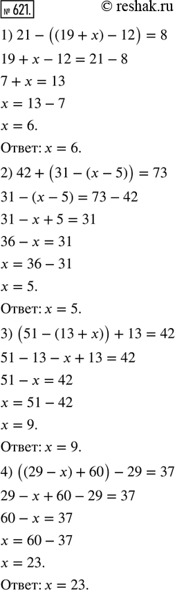 Изображение 621. Решить уравнение:1) 21 - ((19 + х) - 12) = 8;    2) 42 + (31 - (х - 5)) = 73;3) (51 - (13 + х)) + 13 = 42;   4) ((29 - х) + 60) - 29 =...